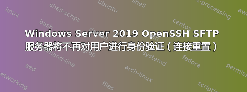 Windows Server 2019 OpenSSH SFTP 服务器将不再对用户进行身份验证（连接重置）