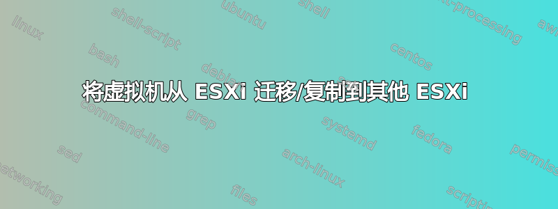 将虚拟机从 ESXi 迁移/复制到其他 ESXi