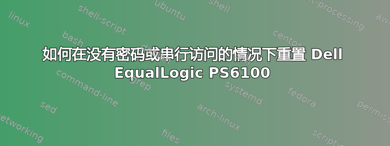 如何在没有密码或串行访问的情况下重置 Dell EqualLogic PS6100