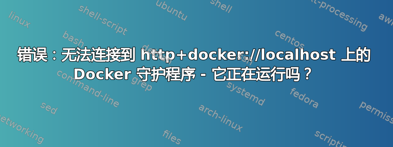 错误：无法连接到 http+docker://localhost 上的 Docker 守护程序 - 它正在运行吗？