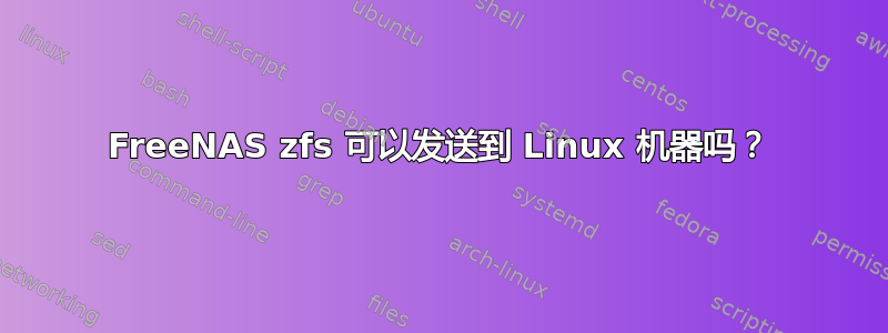 FreeNAS zfs 可以发送到 Linux 机器吗？