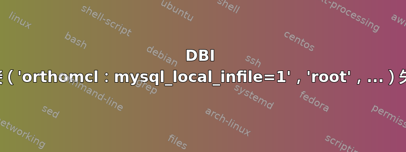 DBI 连接（'orthomcl：mysql_local_infile=1'，'root'，...）失败