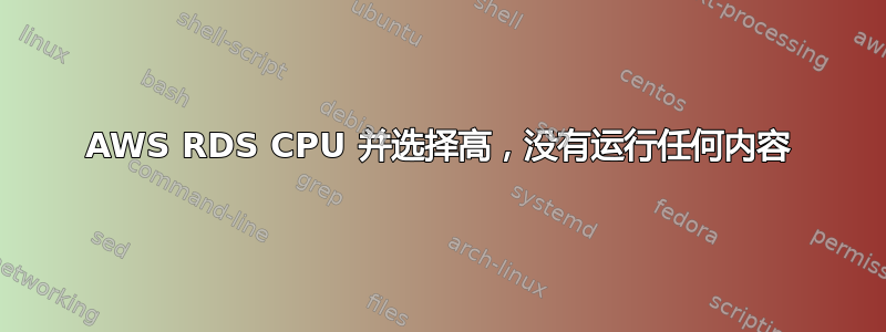 AWS RDS CPU 并选择高，没有运行任何内容