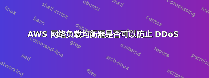 AWS 网络负载均衡器是否可以防止 DDoS