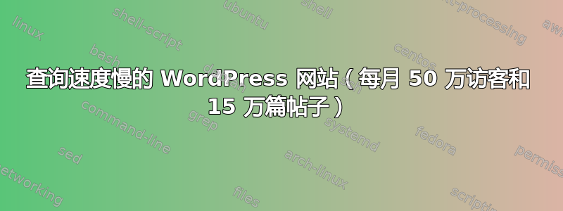 查询速度慢的 WordPress 网站（每月 50 万访客和 15 万篇帖子）