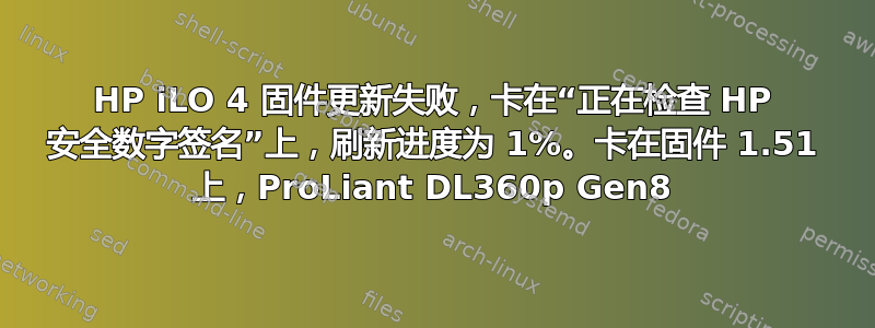 HP iLO 4 固件更新失败，卡在“正在检查 HP 安全数字签名”上，刷新进度为 1%。卡在固件 1.51 上，ProLiant DL360p Gen8