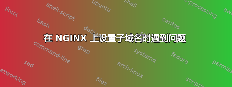 在 NGINX 上设置子域名时遇到问题