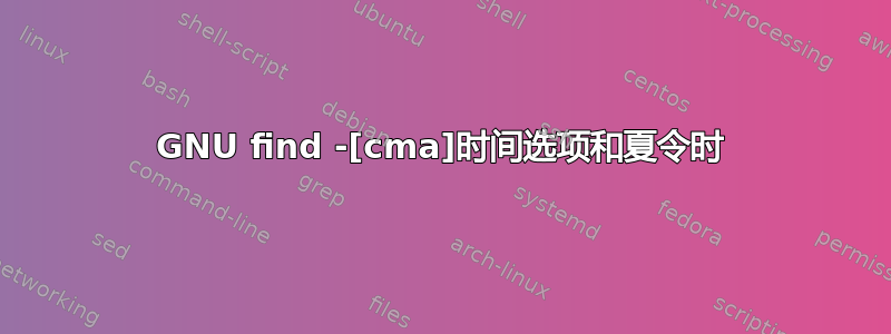 GNU find -[cma]时间选项和夏令时