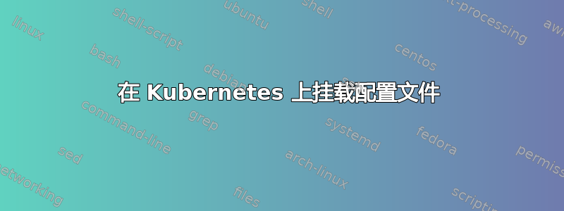 在 Kubernetes 上挂载配置文件