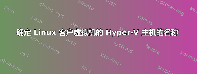 确定 Linux 客户虚拟机的 Hyper-V 主机的名称