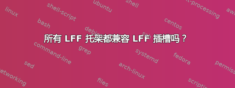 所有 LFF 托架都兼容 LFF 插槽吗？