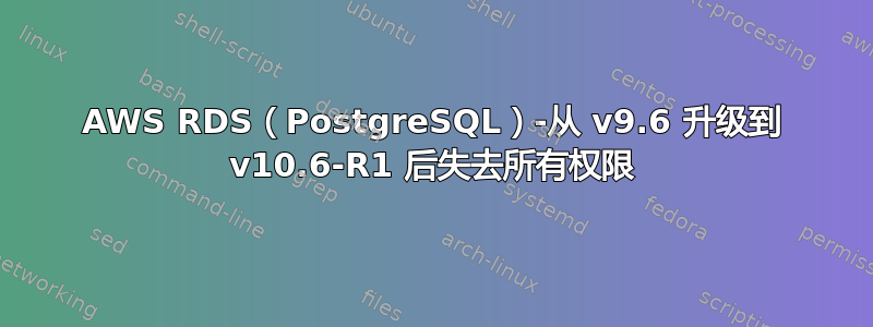 AWS RDS（PostgreSQL）-从 v9.6 升级到 v10.6-R1 后失去所有权限