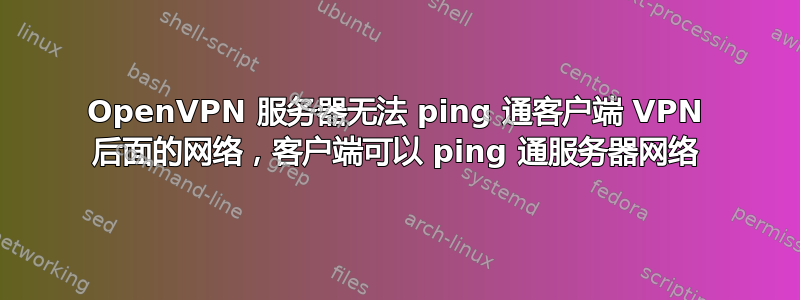 OpenVPN 服务器无法 ping 通客户端 VPN 后面的网络，客户端可以 ping 通服务器网络