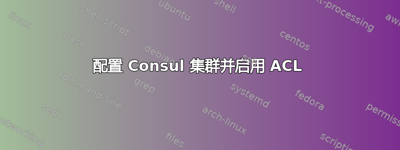 配置 Consul 集群并启用 ACL