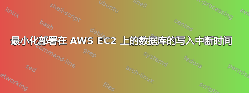 最小化部署在 AWS EC2 上的数据库的写入中断时间 