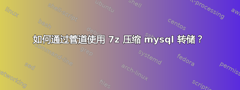 如何通过管道使用 7z 压缩 mysql 转储？