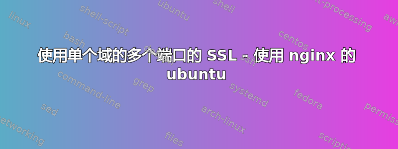 使用单个域的多个端口的 SSL - 使用 nginx 的 ubuntu