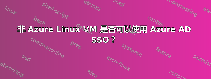 非 Azure Linux VM 是否可以使用 Azure AD SSO？