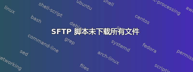 SFTP 脚本未下载所有文件