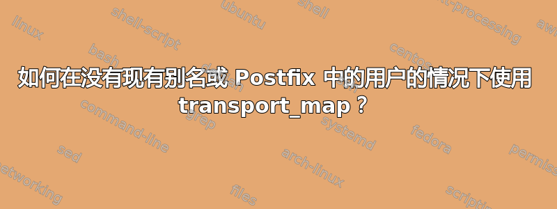 如何在没有现有别名或 Postfix 中的用户的情况下使用 transport_map？