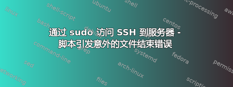 通过 sudo 访问 SSH 到服务器 - 脚本引发意外的文件结束错误