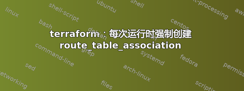 terraform：每次运行时强制创建 route_table_association