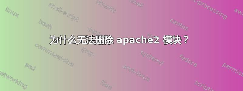 为什么无法删除 apache2 模块？