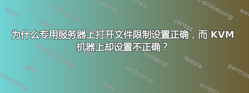 为什么专用服务器上打开文件限制设置正确，而 KVM 机器上却设置不正确？