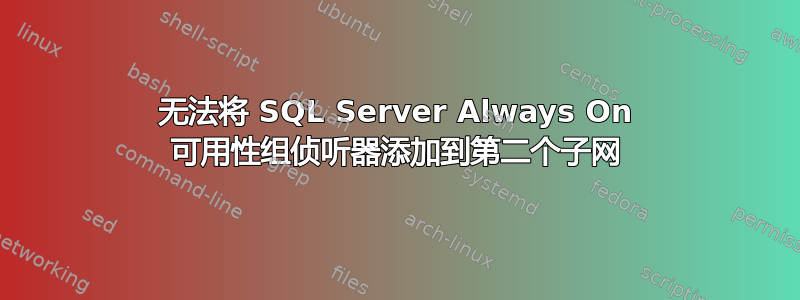 无法将 SQL Server Always On 可用性组侦听器添加到第二个子网