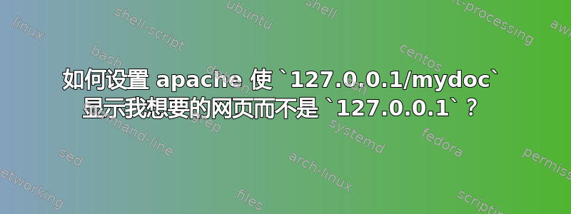 如何设置 apache 使 `127.0.0.1/mydoc` 显示我想要的网页而不是 `127.0.0.1`？