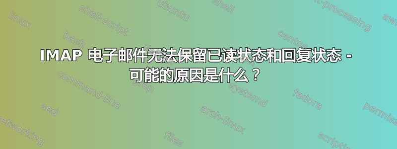 IMAP 电子邮件无法保留已读状态和回复状态 - 可能的原因是什么？