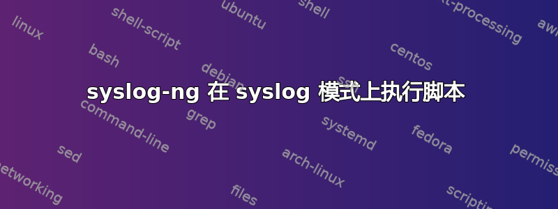 syslog-ng 在 syslog 模式上执行脚本