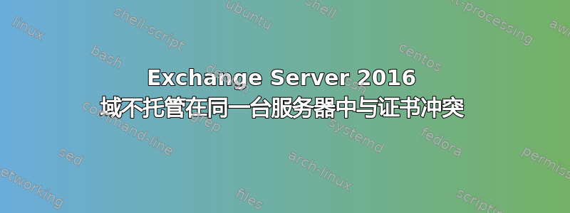 Exchange Server 2016 域不托管在同一台服务器中与证书冲突