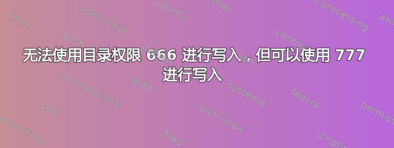 无法使用目录权限 666 进行写入，但可以使用 777 进行写入 