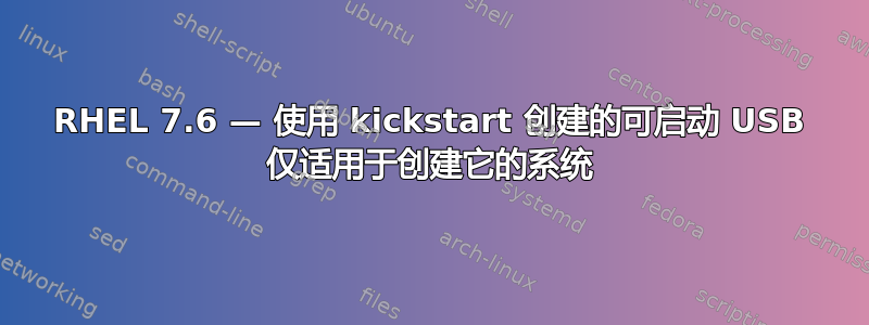 RHEL 7.6 — 使用 kickstart 创建的可启动 USB 仅适用于创建它的系统