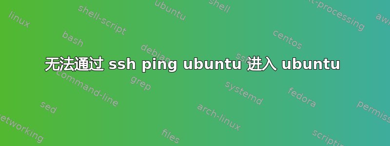 无法通过 ssh ping ubuntu 进入 ubuntu