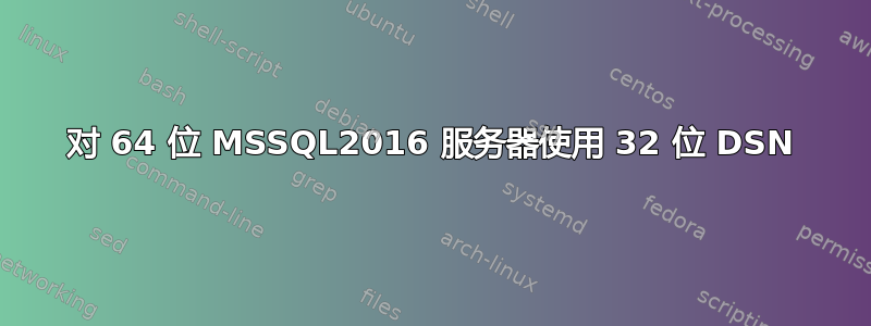 对 64 位 MSSQL2016 服务器使用 32 位 DSN