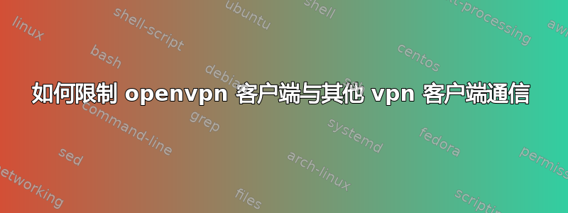 如何限制 openvpn 客户端与其他 vpn 客户端通信