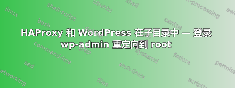 HAProxy 和 WordPress 在子目录中 — 登录 wp-admin 重定向到 root