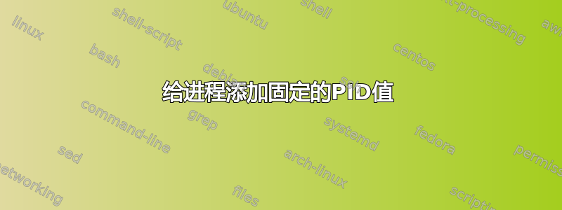 给进程添加固定的PID值