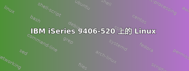 IBM iSeries 9406-520 上的 Linux