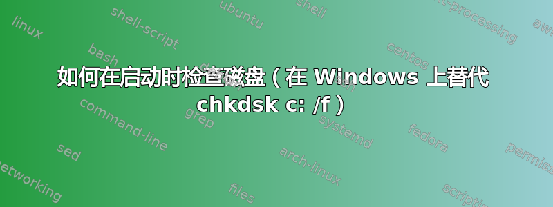 如何在启动时检查磁盘（在 Windows 上替代 chkdsk c: /f）