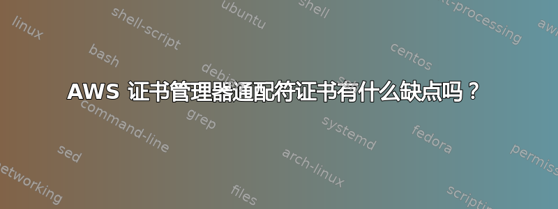 AWS 证书管理器通配符证书有什么缺点吗？