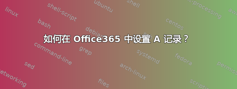 如何在 Office365 中设置 A 记录？