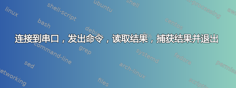 连接到串口，发出命令，读取结果，捕获结果并退出