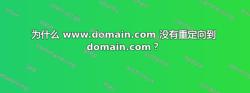 为什么 www.domain.com 没有重定向到 domain.com？