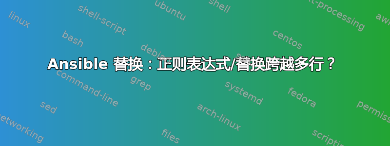 Ansible 替换：正则表达式/替换跨越多行？