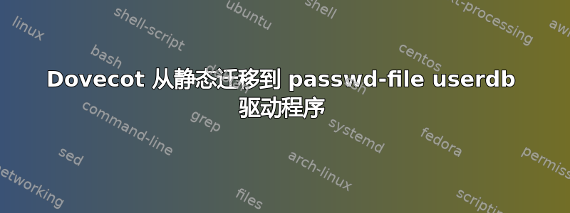 Dovecot 从静态迁移到 passwd-file userdb 驱动程序