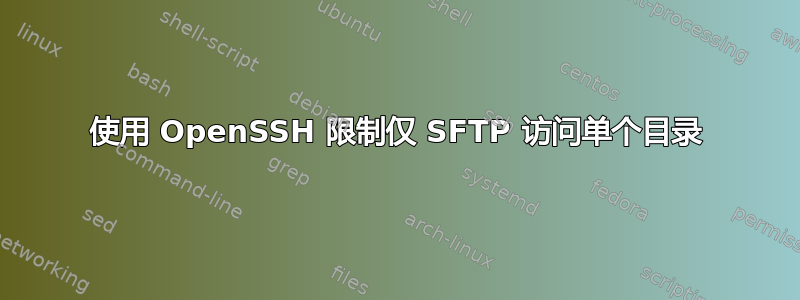 使用 OpenSSH 限制仅 SFTP 访问单个目录