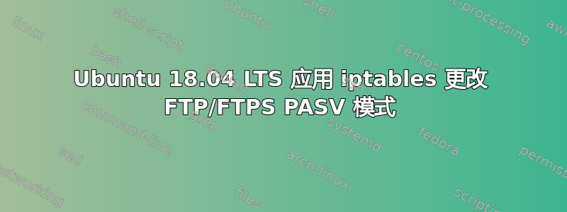 Ubuntu 18.04 LTS 应用 iptables 更改 FTP/FTPS PASV 模式